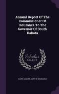 Annual Report Of The Commissioner Of Insurance To The Governor Of South Dakota edito da Palala Press