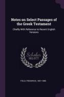 Notes on Select Passages of the Greek Testament: Chiefly with Reference to Recent English Versions di Frederick Field edito da CHIZINE PUBN