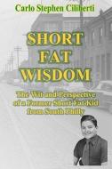 Short Fat Wisdom: The Wit and Perspective of a Former Short Fat Kid from South Philly di Carlo Stephen Ciliberti edito da Createspace