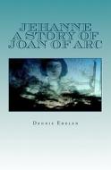 Jehanne: A Story of Joan of Arc di Dennis Edelen edito da Createspace
