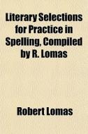 Literary Selections For Practice In Spelling, Compiled By R. Lomas di Robert Lomas edito da General Books Llc