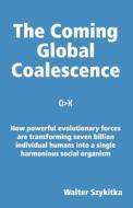 The Coming Global Coalescence: How Powerful Evolutionary Forces Are Transforming Seven Billion Individual Humans Into a Single Harmonious Social Orga di Walter Szykitka edito da Createspace