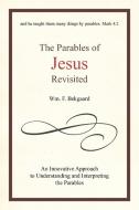 The Parables of Jesus Revisited: An Innovative Approach to Understanding and Interpreting the Parables di Wm F. Bekgaard edito da AUTHORHOUSE