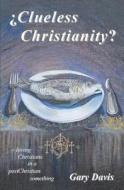 Clueless Christianity?: Loving Christians in a Postchristian Something di Gary Davis, Dr Gary Davis edito da Createspace