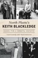 North Platte's Keith Blackledge: Lessons from a Community Journalist di Carol Lomicky edito da HISTORY PR