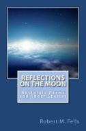 Reflections on the Moon: Nostalgic Poems and Short Stories di Robert M. Fells edito da Createspace