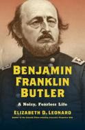Benjamin Franklin Butler: A Noisy, Fearless Life di Elizabeth D. Leonard edito da UNIV OF NORTH CAROLINA PR