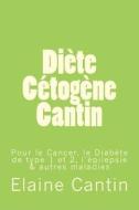 Diete Cetogene Cantin: Pour Le Cancer, Le Diabete de Type 1 & 2, L'Epilepsie & Autres Maladies di Elaine Cantin edito da Createspace