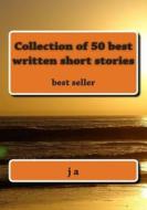 Collection of 50 Best Written Short Stories: Best Seller di J. A edito da Createspace