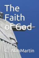The Faith of God di C. Alan Martin edito da Createspace