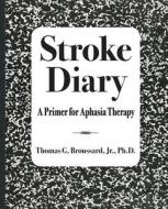 Stroke Diary: A Primer for Aphasia Therapy di Jr. Ph. D. Broussard, Thomas G. Broussard Jr. Ph. D. edito da Createspace