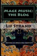 Mage Music: The Blog: Writings on Magick and Creativity di Lif Strand edito da Createspace