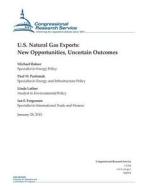 U.S. Natural Gas Exports: New Opportunities, Uncertain Outcomes di Congressional Research Service edito da Createspace