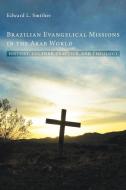 Brazilian Evangelical Missions in the Arab World di Edward L. Smither edito da Pickwick Publications
