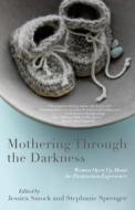 Mothering Through the Darkness: Women Open Up about the Postpartum Experience edito da SHE WRITES PR