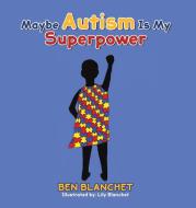 Maybe Autism Is My Superpower di Ben Blanchet edito da AUSTIN MACAULEY