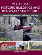 Modelling Historic Buildings And Imaginary Structures di David Wright edito da The Crowood Press Ltd