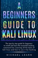A Beginners Guide to Kali Linux di Michael Smith edito da MikCorp Ltd.