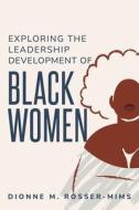 Exploring the Leadership Development of Black Women di Dionne M. Rosser Mims edito da Alihyd Hussain