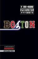 The Die-Hard Sports Fan's Guide to Boston di Christopher Klein edito da Union Park Press