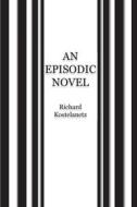 An Episodic / Condensed Novel di Richard Kostelanetz edito da Archae Editions