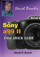 David Busch's Sony Alpha A99 II Fast Track Guide di David Busch edito da LIGHTNING SOURCE INC