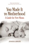 You Made It to Motherhood di Jennifer A. Rodgers edito da Another Season Books