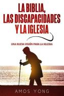 La Biblia Las Discapacidades y La Iglesia: Una Nueva Vision Para La Iglesia di Amos Yong edito da Publicaciones Kerigma