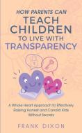 How Parents Can Teach Children to Live With Transparency di Frank Dixon edito da Go Make A Change