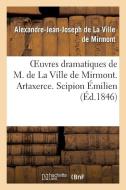 Oeuvres Dramatiques de M. de la Ville de Mirmont. Artaxerce. Scipion ï¿½milien. Alexandre Et Apelle di de la Ville de Mirmont-A edito da Hachette Livre - Bnf