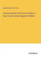 Historical Record of the 2nd (now 80th), or Royal Tyrone Fusilien Regiment of Militia di Quartermaster John Core edito da Anatiposi Verlag