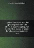 The Life History Of Nodules Upon Legumes And The Effect Of A Growing Legume Upon Other Plants Of Grass Family Growing Adjacent Thesis di Charles Burritt Tillson edito da Book On Demand Ltd.