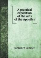 A Practical Exposition Of The Acts Of The Apostles di John Bird Sumner edito da Book On Demand Ltd.