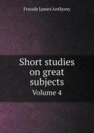 Short Studies On Great Subjects Volume 4 di Froude James Anthony edito da Book On Demand Ltd.