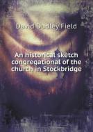 An Historical Sketch Congregational Of The Church In Stockbridge di David Dudley Field edito da Book On Demand Ltd.