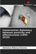 Cameroonian diplomacy between passivity and offensiveness (1995-2010) di Abdoulaye Babanya Koramou edito da Our Knowledge Publishing