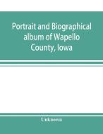 Portrait and biographical album of Wapello County, Iowa; containing full page portraits and biographical sketches of pro di Unknown edito da Alpha Editions
