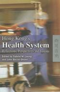 Hong Kong's Health System: Reflections, Perspectives And, Visions di Gabriel Leung, John Bacon-shone edito da HONG KONG UNIV PR