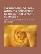 The Impostor; Or, Born Without A Conscience, By The Author Of 'anti-coningsby' Or, Born Without A Conscience, By The Author Of 'anti-coningsby'. di William North edito da General Books Llc