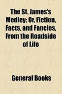 The St. James's Medley; Or, Fiction, Facts, And Fancies, From The Roadside Of Life di Unknown Author, Books Group edito da General Books Llc