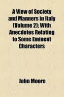 A View Of Society And Manners In Italy (volume 2); With Anecdotes Relating To Some Eminent Characters di John Moore edito da General Books Llc