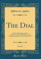 The Dial, Vol. 50: A Semi-Monthly Journal of Literary Criticism, Discussion, and Information; January 1 to June 16, 1911 (Classic Reprint di Unknown Author edito da Forgotten Books