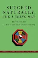 Succeed Naturally, the I Ching Way di Lily Chung edito da iUniverse