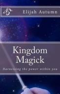 Kingdom Magick: Harnessing the Power Within You di Elijah Autumn edito da Arising Voice Publishing