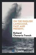 On the English language, past and present; di Richard Chenevix Trench edito da Trieste Publishing
