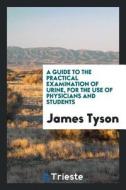 A Guide to the Practical Examination of Urine, for the Use of Physicians and Students di James Tyson edito da LIGHTNING SOURCE INC