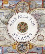The Atlas of Atlases: Exploring the Most Important Atlases in History and the Cartographers Who Made Them di Philip Parker edito da IVY PR