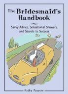 The Bridesmaid's Handbook: Savvy Advice, Sensational Showers, and Secrets to Success di Kathy Passero edito da Sterling