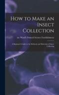 How to Make an Insect Collection: a Beginner's Guide to the Methods and Materials of Insect Collecting edito da LIGHTNING SOURCE INC