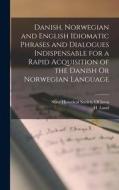 Danish, Norwegian and English Idiomatic Phrases and Dialogues Indispensable for a Rapid Acquisition of the Danish Or Norwegian Language di H. Lund edito da LEGARE STREET PR